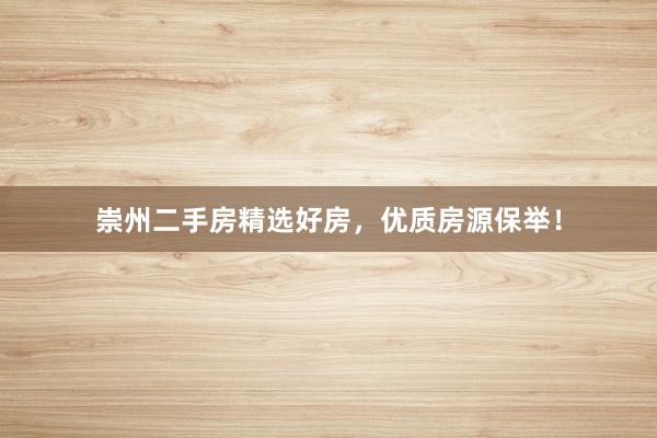 崇州二手房精选好房，优质房源保举！
