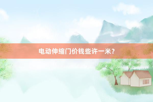 电动伸缩门价钱些许一米？