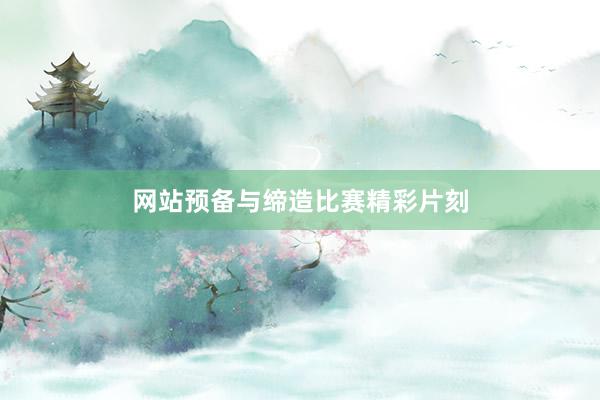 网站预备与缔造比赛精彩片刻