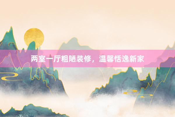 两室一厅粗陋装修，温馨恬逸新家