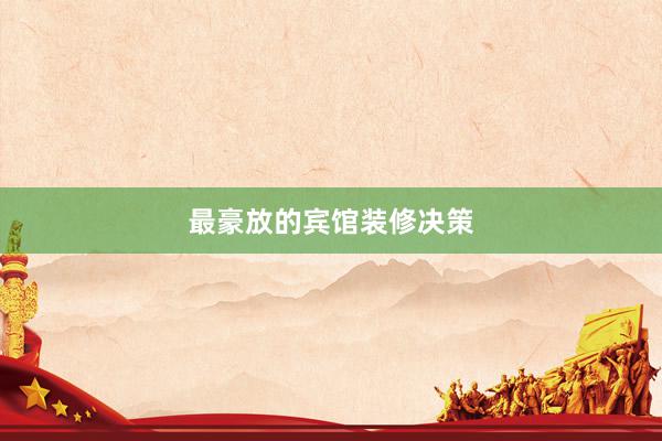 最豪放的宾馆装修决策