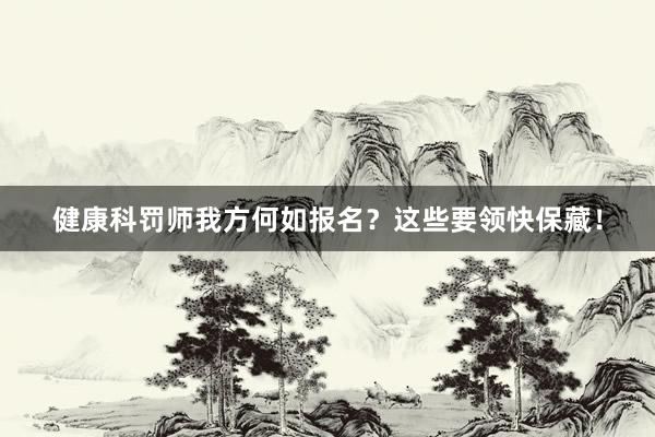 健康科罚师我方何如报名？这些要领快保藏！