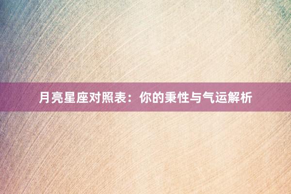 月亮星座对照表：你的秉性与气运解析