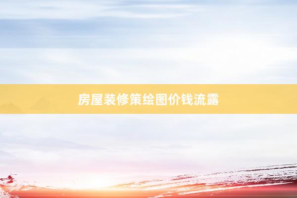 房屋装修策绘图价钱流露