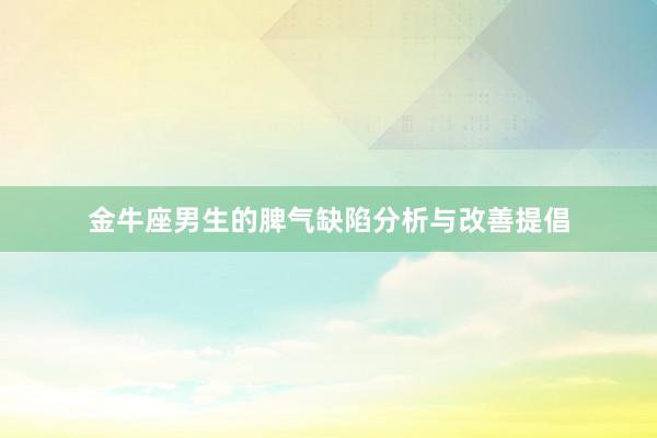 金牛座男生的脾气缺陷分析与改善提倡