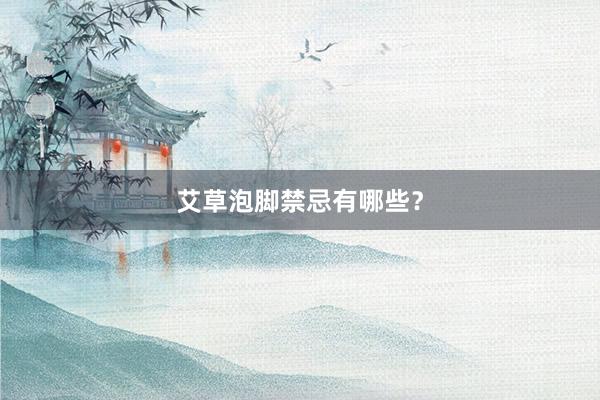 艾草泡脚禁忌有哪些？