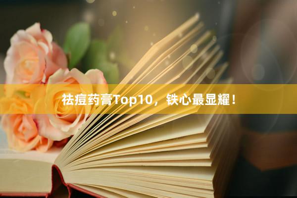 祛痘药膏Top10，铁心最显耀！