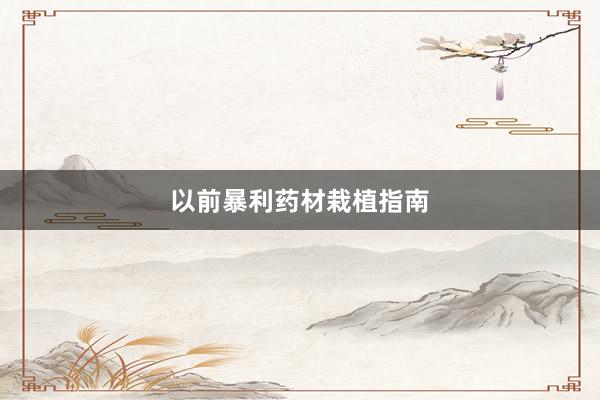 以前暴利药材栽植指南