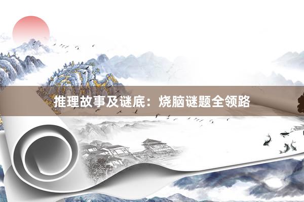 推理故事及谜底:烧脑谜题全领路